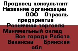 Продавец-консультант › Название организации ­ Bona Dea, ООО › Отрасль предприятия ­ Розничная торговля › Минимальный оклад ­ 80 000 - Все города Работа » Вакансии   . Брянская обл.